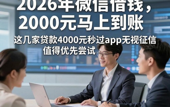 2026年微信借钱2000元马上到账，这几家贷款4000元秒过app无视征信值得优先尝试