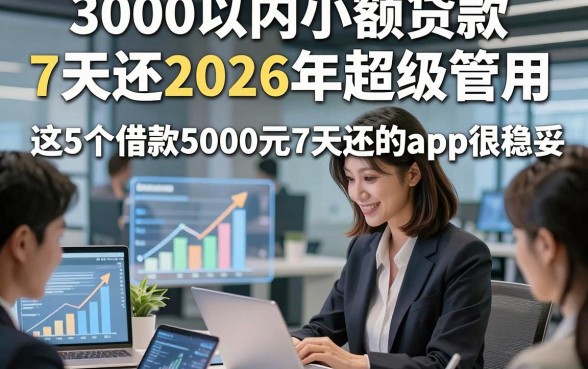 3000以内小额贷款7天还2026年超级管用，这5个借款5000元7天还的app很稳妥