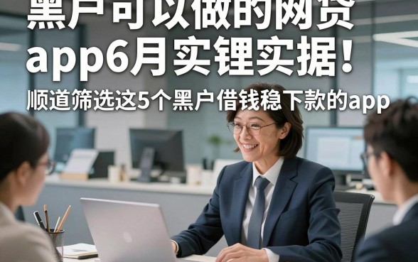 黑户可以做的网贷app6月实锤实据！顺道筛选这5个黑户借钱稳下款的app