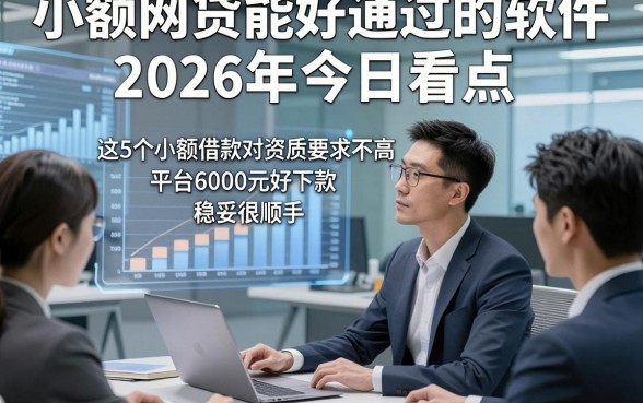 小额网贷能好通过的软件2026年今日看点，这5个小额借款对资质要求不高平台6000元好下款稳妥很顺手