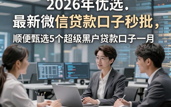 2026年优选​最新微信贷款口子秒批，顺便甄选5个超级黑户贷款口子一月