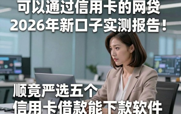 可以通过信用卡的网贷2026年新口子实测报告！顺便严选五个信用卡借款能下款软件