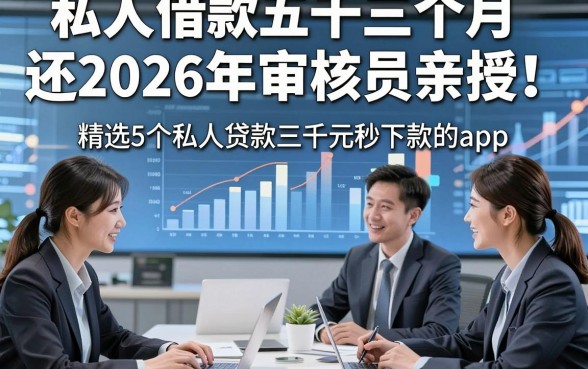 私人借款五千三个月还2026年审核员亲授！精选5个私人贷款三千元秒下款的app