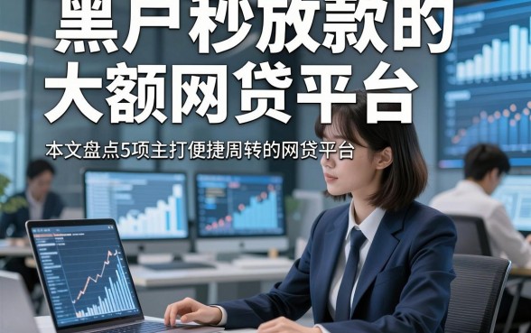 黑户秒放款的大额网贷平台,本文盘点5项主打便捷周转的网贷平台