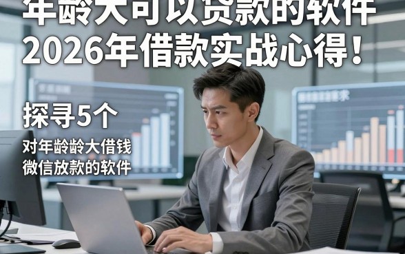 年龄大可以贷款的软件2026年借款实战心得！探寻​5个年龄大借钱对年龄要求不高微信放款的软件