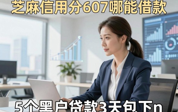 芝麻信用分607哪能借款，评析5个黑户贷款3天包下n