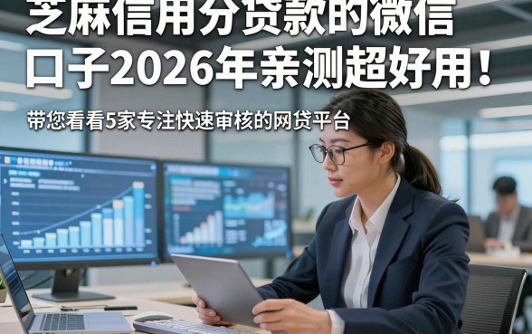 芝麻信用分贷款的微信口子2026年亲测超好用！带您看看5家专注快速审核的网贷平台