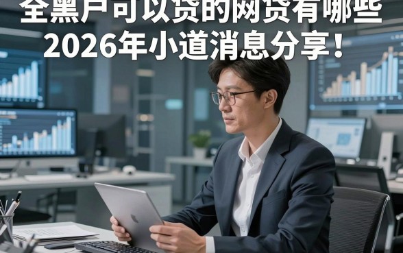 全黑户可以贷的网贷有哪些2026年小道消息分享！本文为您全面严挑！
