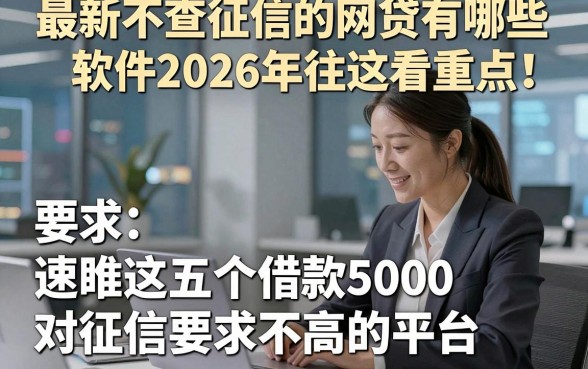 最新不查征信的网贷有哪些软件2026年往这看重点！速瞧这五个借款5000对征信要求不高的平台