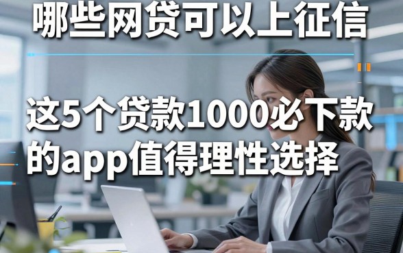 哪些网贷可以上征信，这5个贷款1000必下款的app值得理性选择