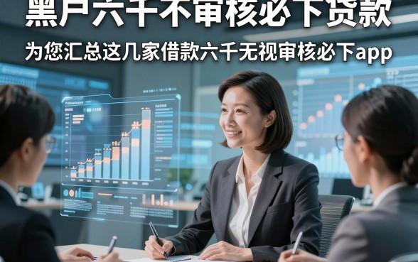 黑户六千不审核必下贷款，为您汇总这几家借款六千无视审核必下app