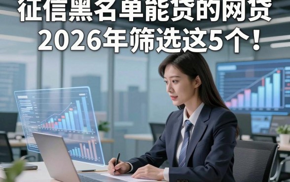 征信黑名单能贷的网贷2026年筛选这5个！本篇为您隆重探究！