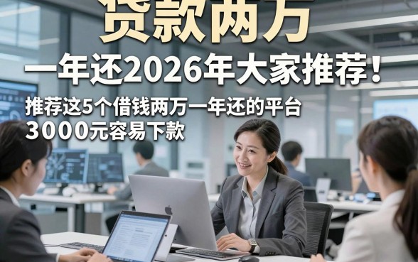 贷款两万,一年还2026年大家推荐！推荐这5个借钱两万一年还的平台3000元容易下款