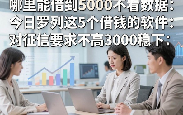 哪里能借到5000不看数据，今日罗列这5个借钱的软件对征信要求不高3000稳下