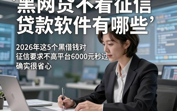 黑网贷不看征信贷款软件有哪些,2026年这5个黑借钱对征信要求不高平台6000元秒过确实很省心