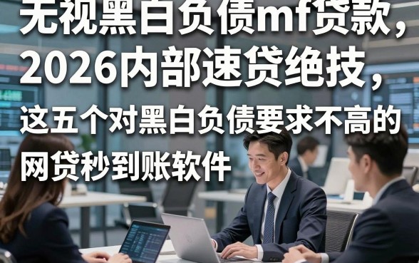 无视黑白负债mf贷款，2026内部速贷绝技这五个对黑白负债要求不高的网贷秒到账软件