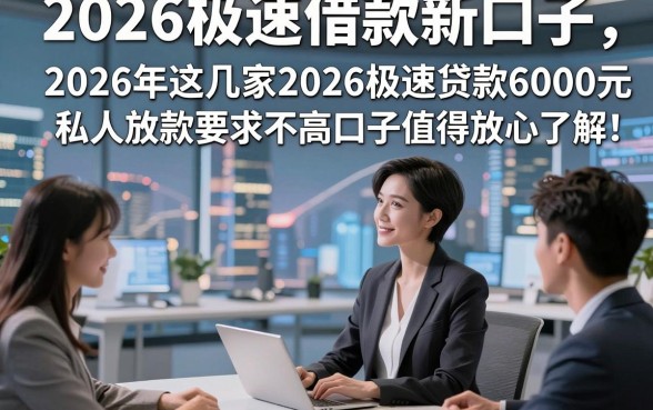 2026极速借款新口子，2026年这几家2026极速贷款6000元私人放款要求不高口子值得放心了解