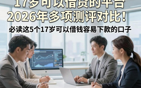 17岁可以借贷的平台2026年多项测评对比！必读这5个17岁可以借钱容易下款的口子