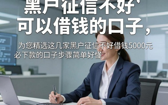 黑户征信不好可以借钱的口子，为您精选这几家黑户征信不好借钱5000元必下款的口子步骤简单好懂