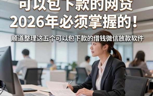 可以包下款的网贷2026年必须掌握的！顺道整理这五个可以包下款的借钱微信放款软件