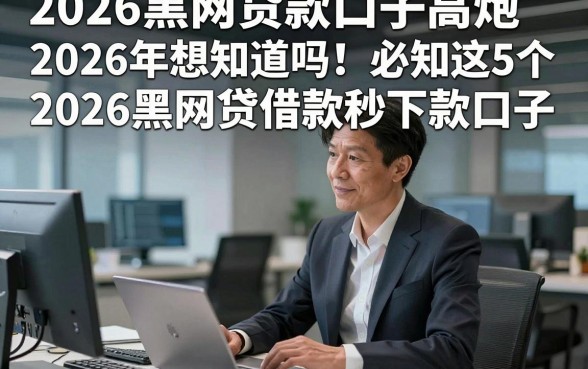 2026黑网贷款口子高炮2026年想知道吗！必知这5个2026黑网贷借款秒下款口子
