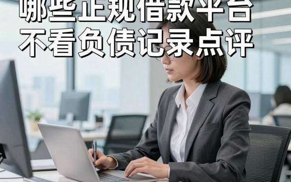 哪些正规借款平台不看负债记录点评​这5个，本文为您细致更新！