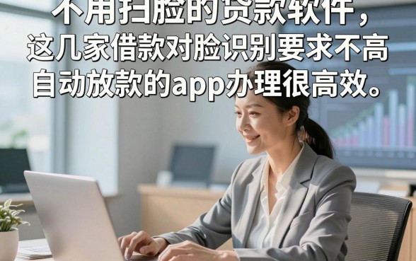 不用扫脸的贷款软件，这几家借款对脸识别要求不高自动放款的app办理很高效