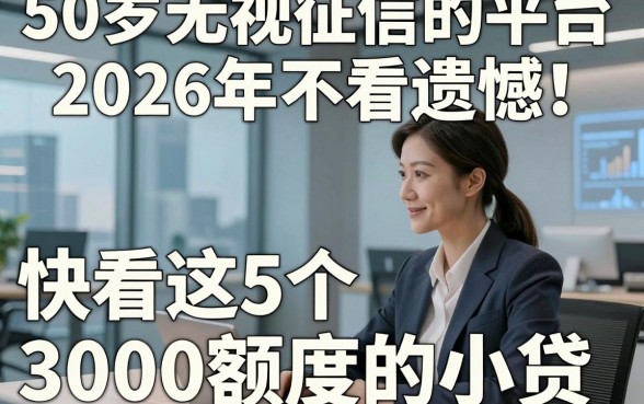 50岁无视征信的平台2026年不看遗憾！快看这5个​3000额度的小贷