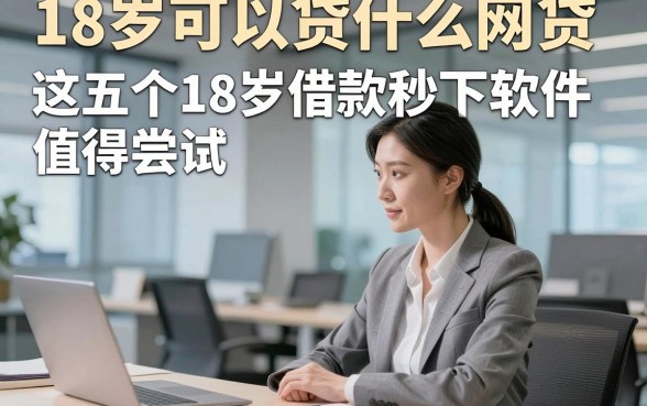 18岁可以贷什么网贷，权威总结这五个18岁借款秒下软件值得尝试