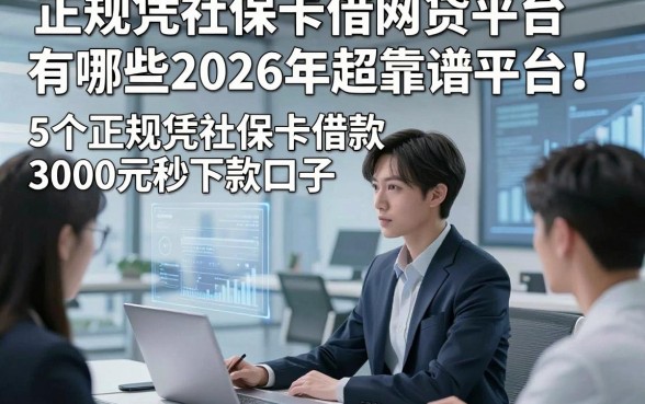 正规凭社保卡借网贷平台有哪些2026年超靠谱平台！实测​5个正规凭社保卡借款3000元秒下款口子