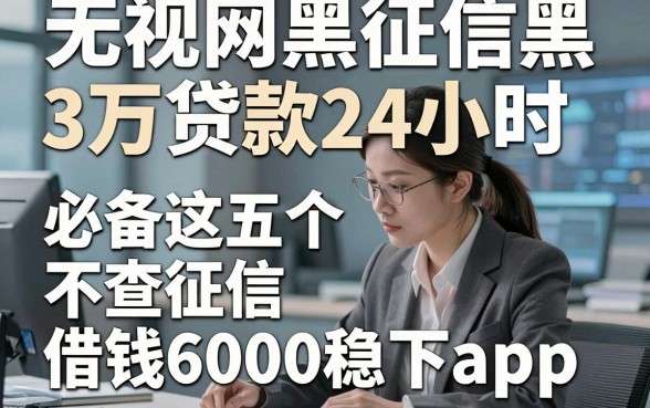 无视网黑征信黑3万贷款24小时，必备这五个不查征信借钱6000稳下app
