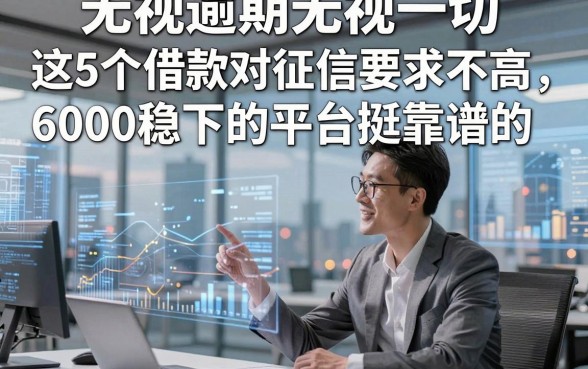 无视逾期无视一切2026年借款知识，这5个借款对征信要求不高6000稳下的平台挺靠谱的