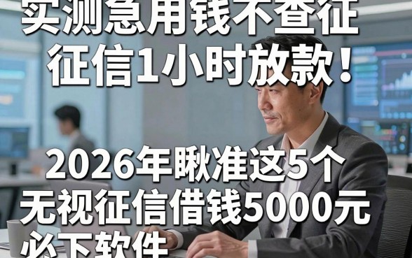 实测急用钱不查征信1小时放款！2026年瞅准这5个​无视征信借钱5000元必下软件