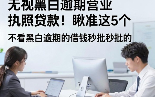 无视黑白逾期营业执照贷款！瞅准这5个​不看黑白逾期的借钱秒批的app真的超好用