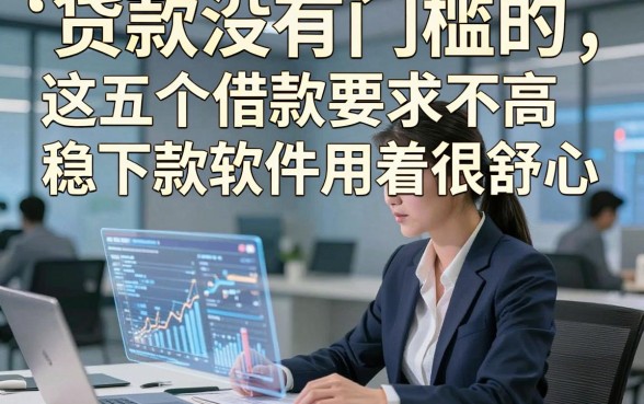 贷款没有门槛的，这五个借款要求不高稳下款软件用着很舒心