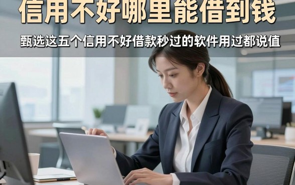 信用不好哪里能借到钱，甄选这五个信用不好借款秒过的软件用过都说值