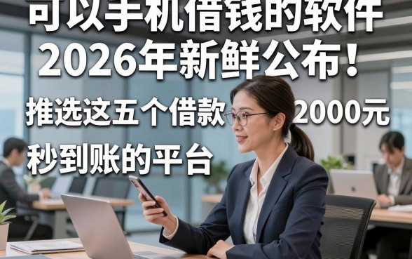 可以手机借钱的软件2026年新鲜公布！推选这五个借款2000元秒到账的平台