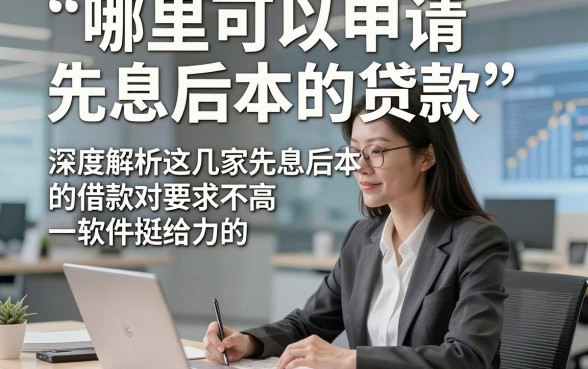 哪里可以申请先息后本的贷款，深度解析这几家先息后本的借款对要求不高软件挺给力的