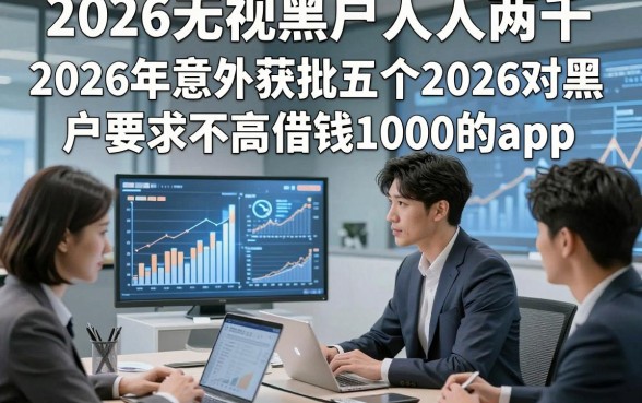 2026无视黑户人人两千，2026年意外获批五个2026对黑户要求不高借钱1000的app