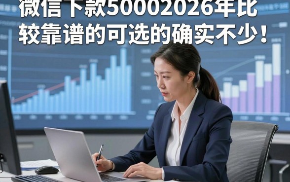 微信下款50002026年比较靠谱的可选的确实不少！，今天为您深度聚合​这五个借钱口子！