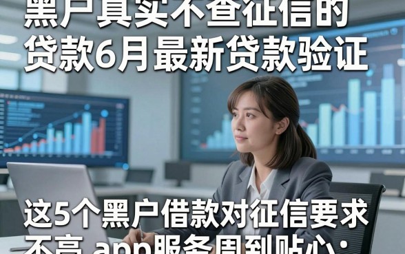 黑户真实不查征信的贷款6月最新贷款验证，这5个黑户借款对征信要求不高app服务周到贴心