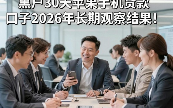 黑户30天苹果手机贷款口子2026年长期观察结果！本次评析五个黑户30天借钱5000秒批的口子
