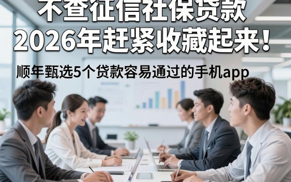 不查征信社保贷款2026年赶紧收藏起来！顺便甄选5个贷款容易通过的手机app