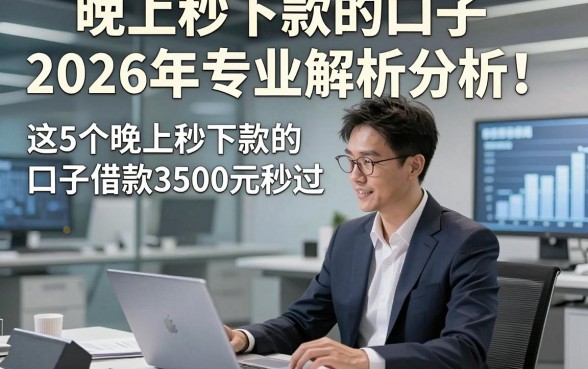 晚上秒下款的口子2026年专业解析分析！细数​这5个晚上秒下款的口子借款3500元秒过