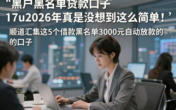 黑户黑名单贷款口子17u2026年真是没想到这么简单！顺道汇集这5个借款黑名单3000元自动放款的口子