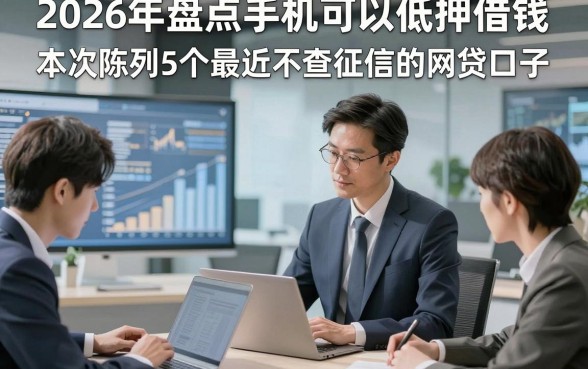 2026年盘点手机可以低押借钱，本次陈列5个最近不查征信的网贷口子