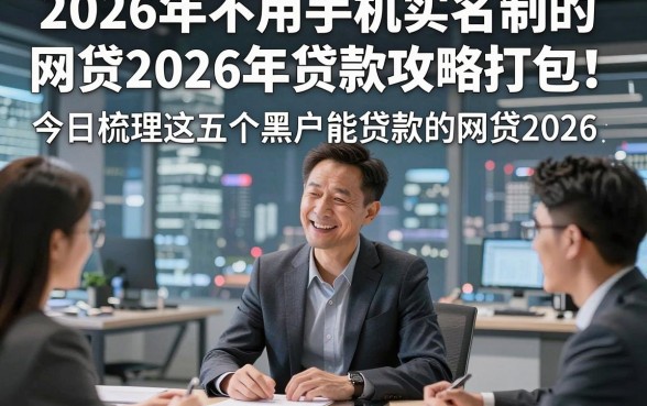 2026年不用手机实名制的网贷2026年贷款攻略打包！今日梳理这五个黑户能贷款的网贷2026