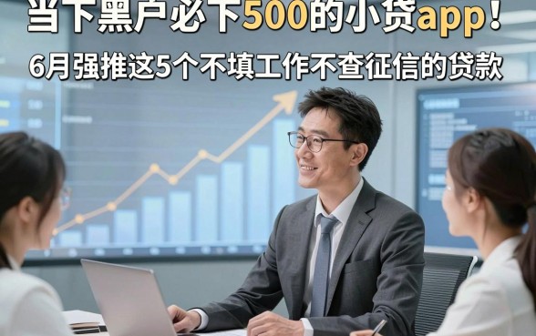 当下黑户必下500的小贷app！6月强推这5个不填工作不查征信的贷款