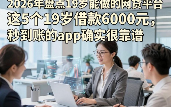 2026年盘点19岁能做的网贷平台，这5个19岁借款6000元秒到账的app确实很靠谱