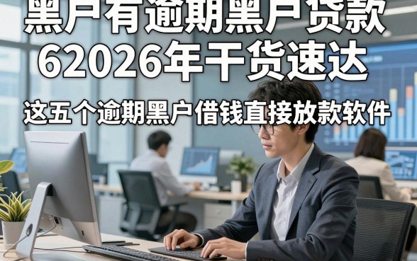 黑户有逾期黑户贷款62026年干货速达，这五个逾期黑户借钱直接放款软件值得了解